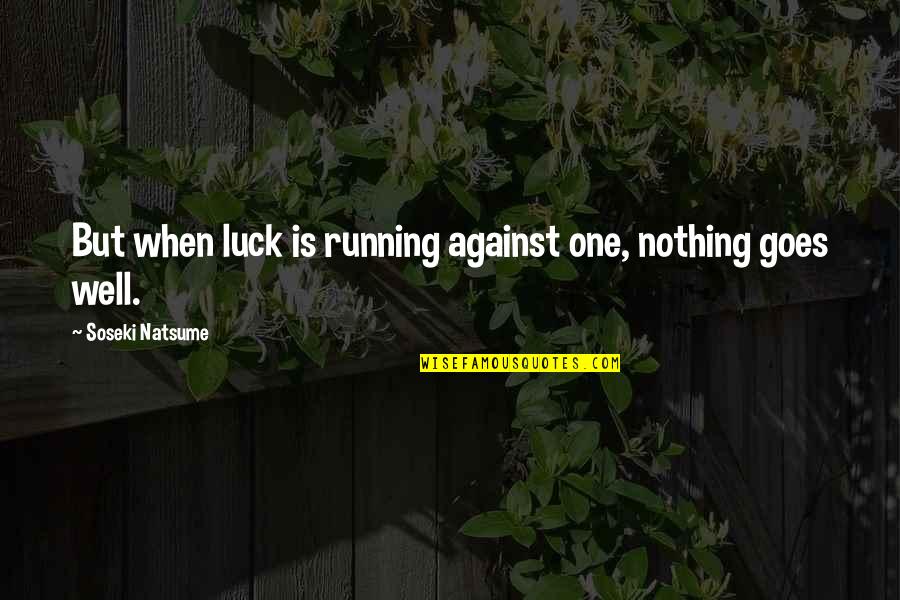 Luck Is Nothing Quotes By Soseki Natsume: But when luck is running against one, nothing