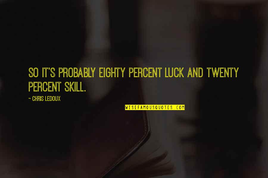 Luck Or Skill Quotes By Chris LeDoux: So it's probably eighty percent luck and twenty