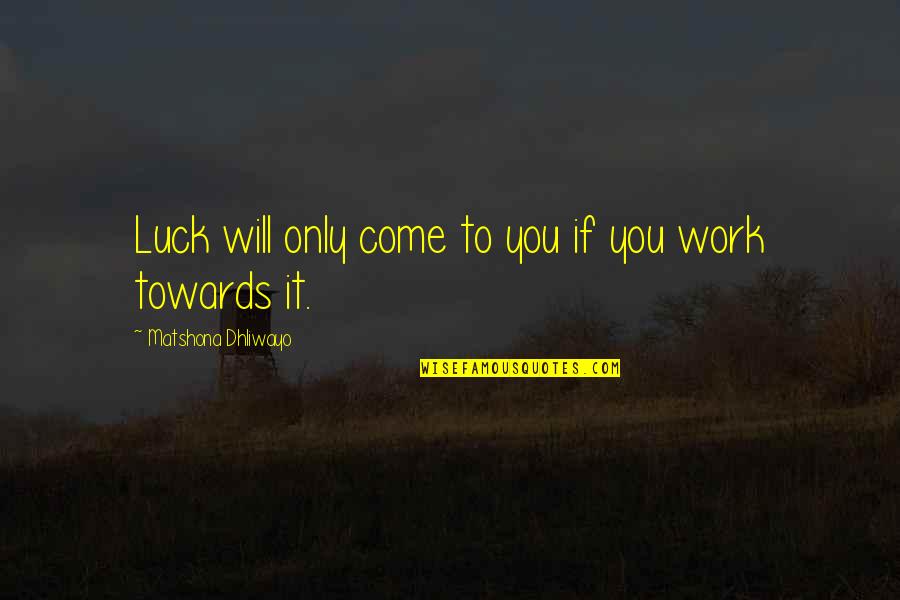Luck Quotes And Quotes By Matshona Dhliwayo: Luck will only come to you if you