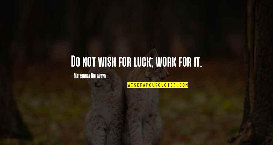 Luck Quotes And Quotes By Matshona Dhliwayo: Do not wish for luck; work for it.