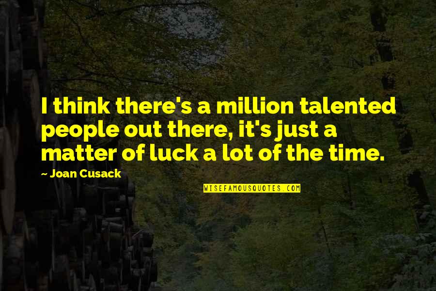 Luck Quotes By Joan Cusack: I think there's a million talented people out