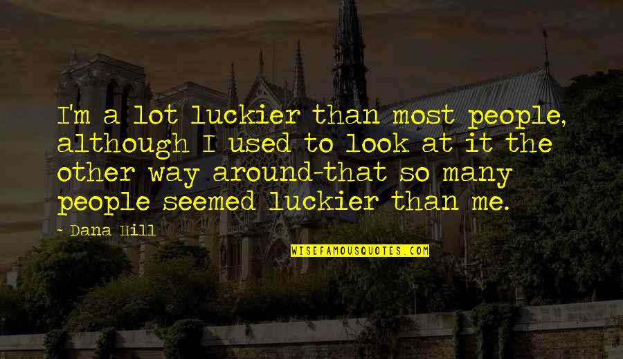 Luckier Than Quotes By Dana Hill: I'm a lot luckier than most people, although
