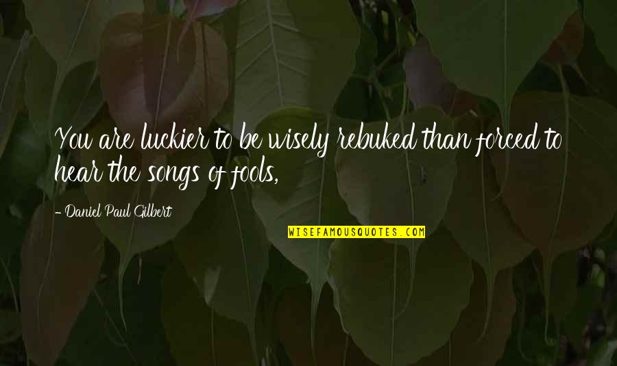 Luckier Than Quotes By Daniel Paul Gilbert: You are luckier to be wisely rebuked than Luckier Than Quotes By Daniel Paul Gilbert: You are luckier to be wisely rebuked than