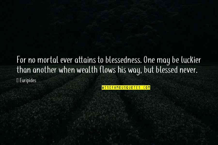 Luckier Than Quotes By Euripides: For no mortal ever attains to blessedness. One