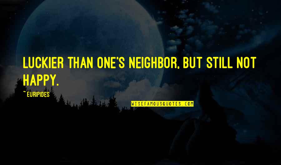 Luckier Than Quotes By Euripides: Luckier than one's neighbor, but still not happy.