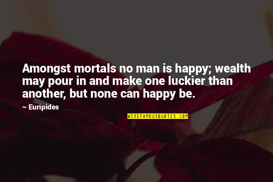 Luckier Than Quotes By Euripides: Amongst mortals no man is happy; wealth may Luckier Than Quotes By Euripides: Amongst mortals no man is happy; wealth may
