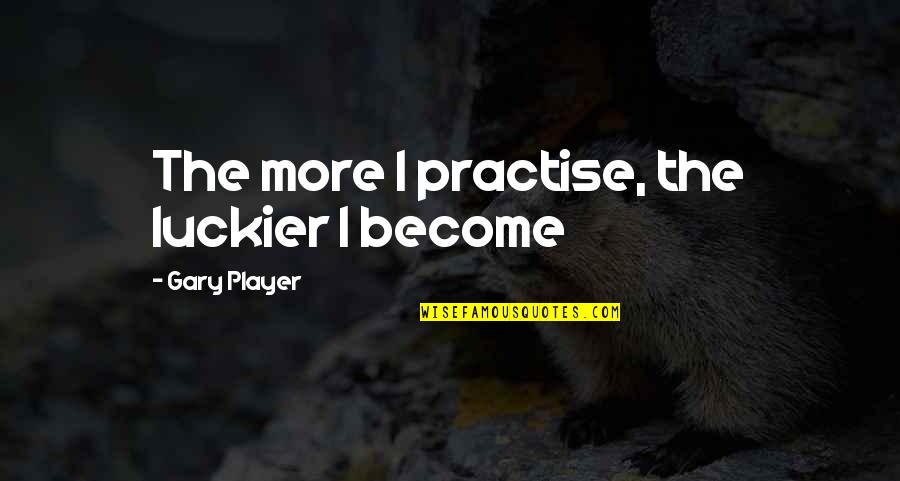 Luckier Than Quotes By Gary Player: The more I practise, the luckier I become