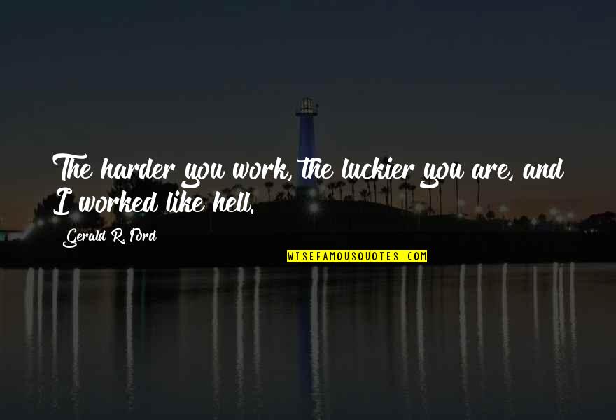Luckier Than Quotes By Gerald R. Ford: The harder you work, the luckier you are,