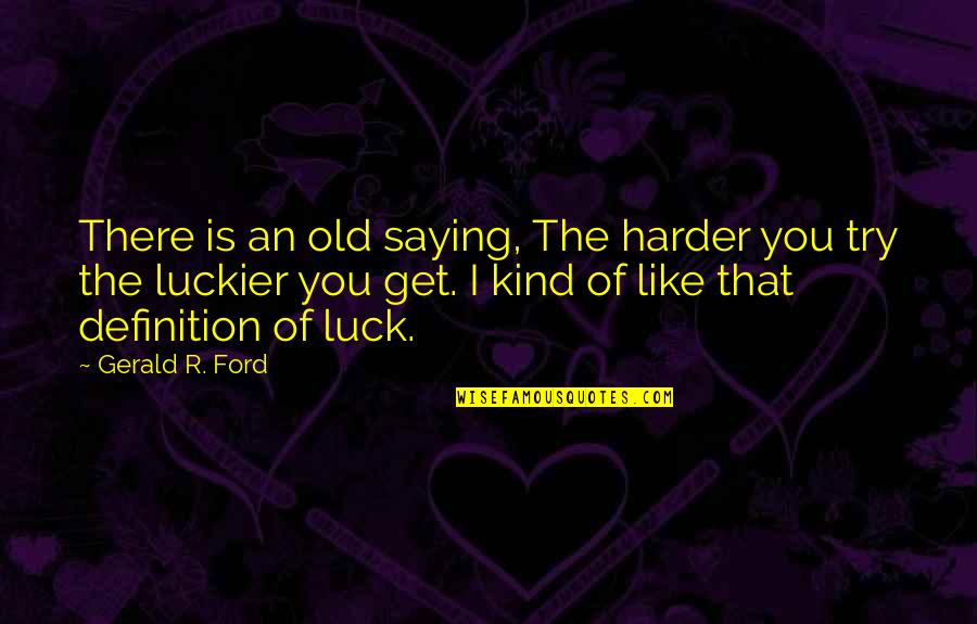 Luckier Than Quotes By Gerald R. Ford: There is an old saying, The harder you