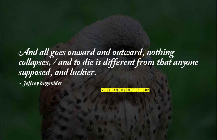 Luckier Than Quotes By Jeffrey Eugenides: And all goes onward and outward, nothing collapses,