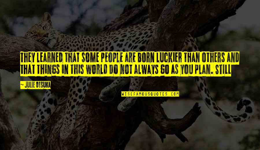 Luckier Than Quotes By Julie Otsuka: They learned that some people are born luckier
