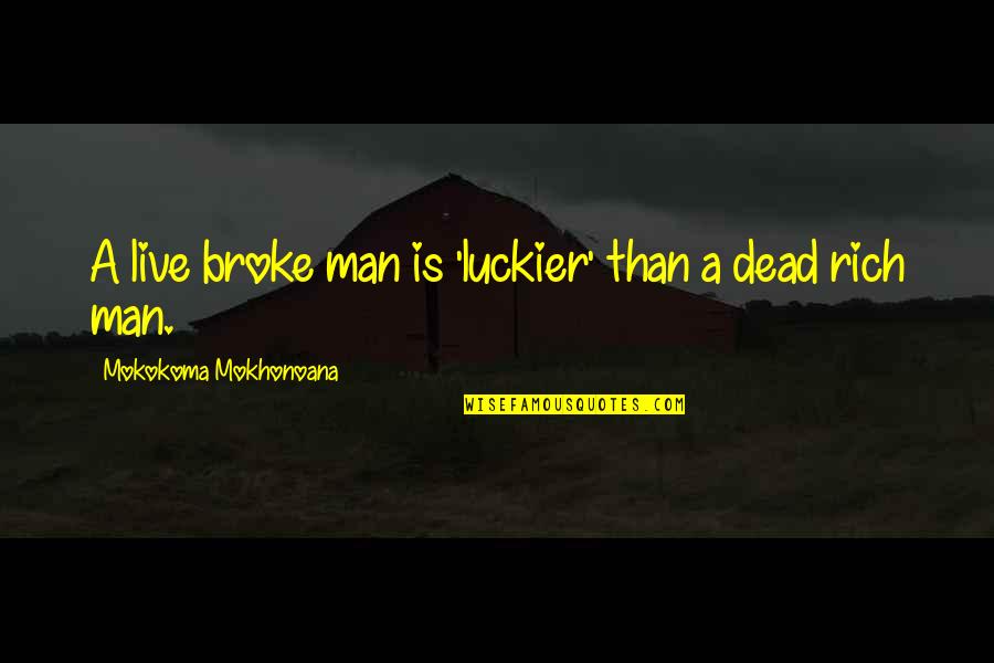 Luckier Than Quotes By Mokokoma Mokhonoana: A live broke man is 'luckier' than a Luckier Than Quotes By Mokokoma Mokhonoana: A live broke man is 'luckier' than a