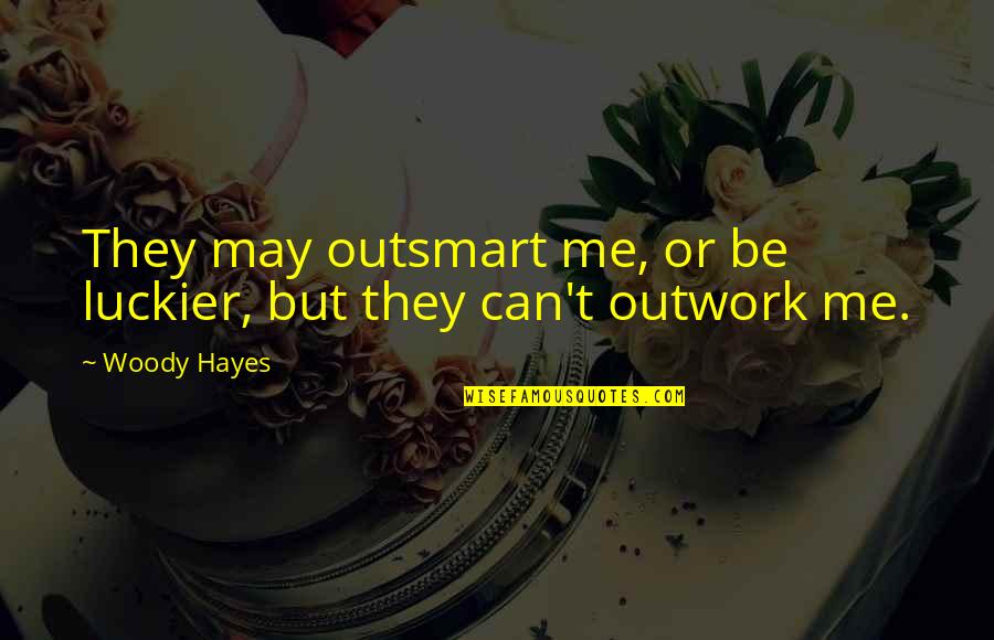 Luckier Than Quotes By Woody Hayes: They may outsmart me, or be luckier, but