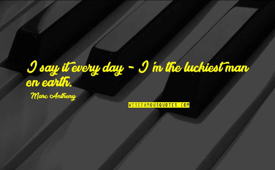 Luckiest Day Quotes By Marc Anthony: I say it every day - I'm the