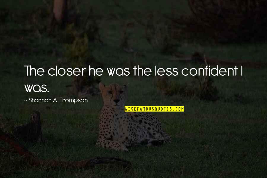 Luckiest Girl Ever Quotes By Shannon A. Thompson: The closer he was the less confident I