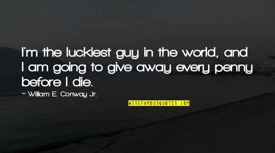 Luckiest Guy Quotes By William E. Conway Jr.: I'm the luckiest guy in the world, and