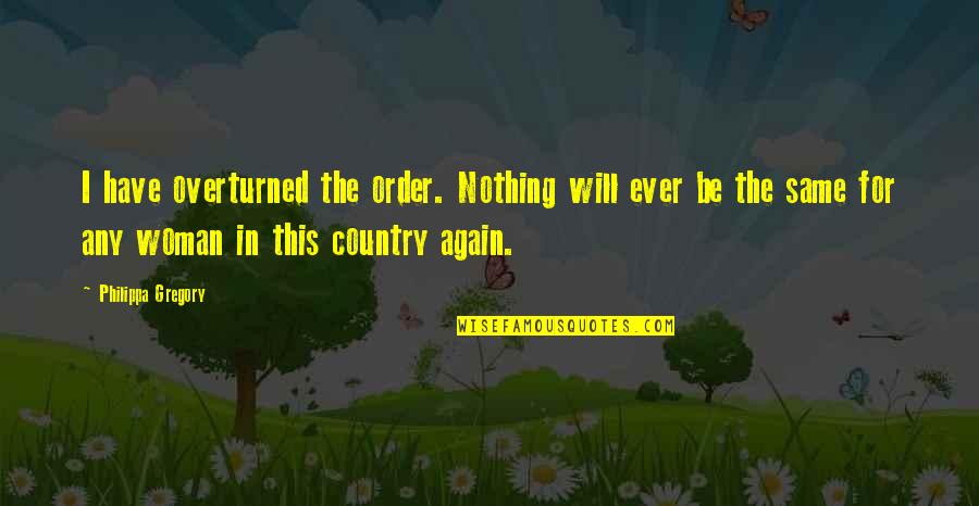 Lucknow Nawab Quotes By Philippa Gregory: I have overturned the order. Nothing will ever Lucknow Nawab Quotes By Philippa Gregory: I have overturned the order. Nothing will ever