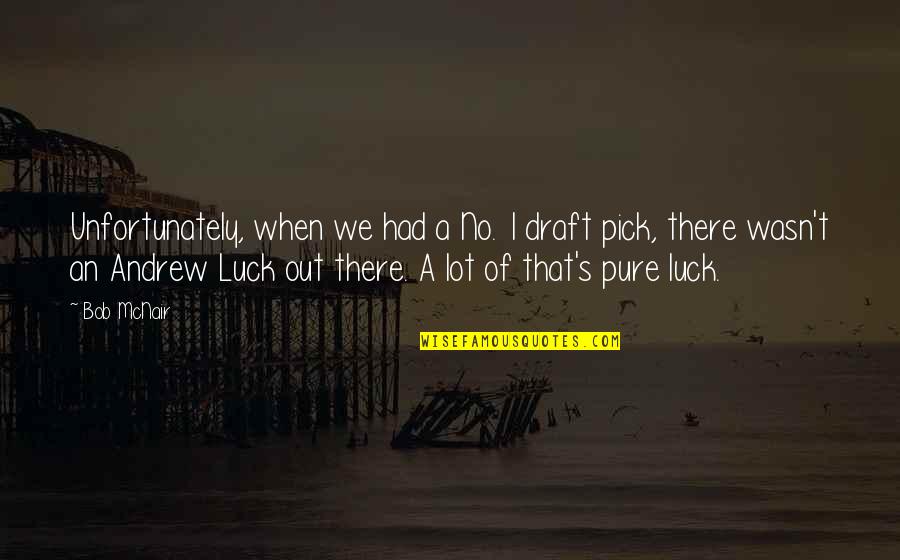 Luck's Quotes By Bob McNair: Unfortunately, when we had a No. 1 draft Luck's Quotes By Bob McNair: Unfortunately, when we had a No. 1 draft