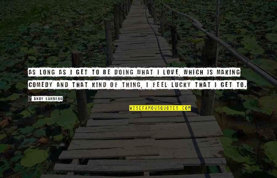 Lucky And Love Quotes By Andy Samberg: As long as I get to be doing