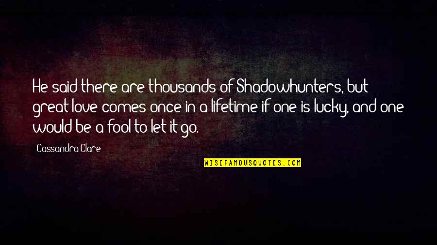 Lucky And Love Quotes By Cassandra Clare: He said there are thousands of Shadowhunters, but
