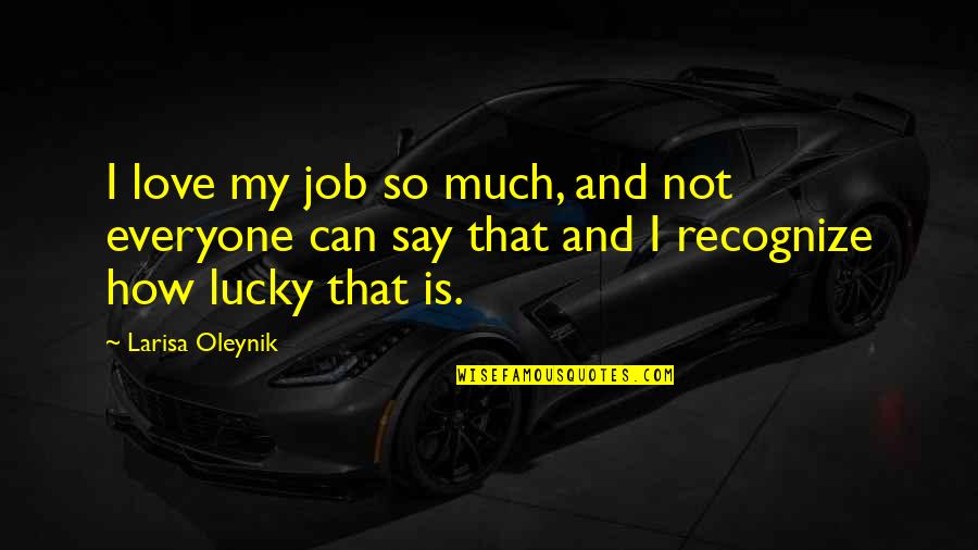 Lucky And Love Quotes By Larisa Oleynik: I love my job so much, and not