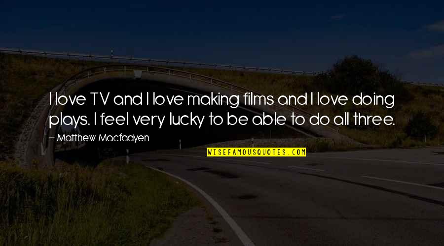 Lucky And Love Quotes By Matthew Macfadyen: I love TV and I love making films