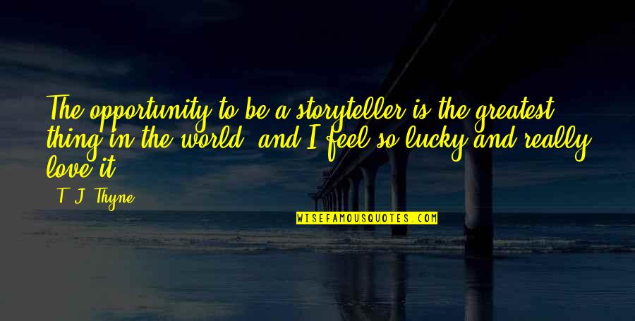 Lucky And Love Quotes By T. J. Thyne: The opportunity to be a storyteller is the