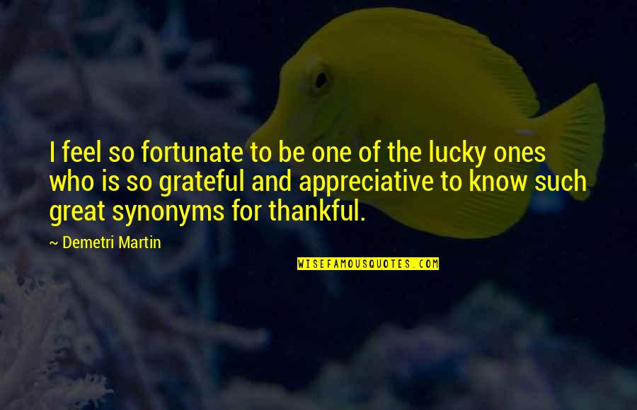 Lucky And Thankful Quotes By Demetri Martin: I feel so fortunate to be one of Lucky And Thankful Quotes By Demetri Martin: I feel so fortunate to be one of