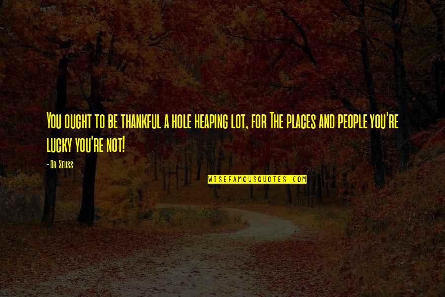 Lucky And Thankful Quotes By Dr. Seuss: You ought to be thankful a hole heaping