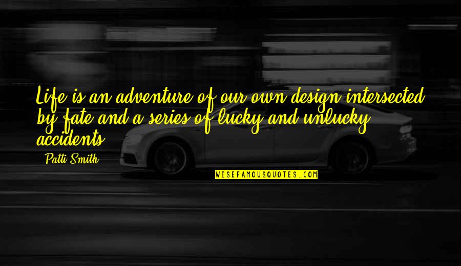 Lucky And Unlucky Quotes By Patti Smith: Life is an adventure of our own design
