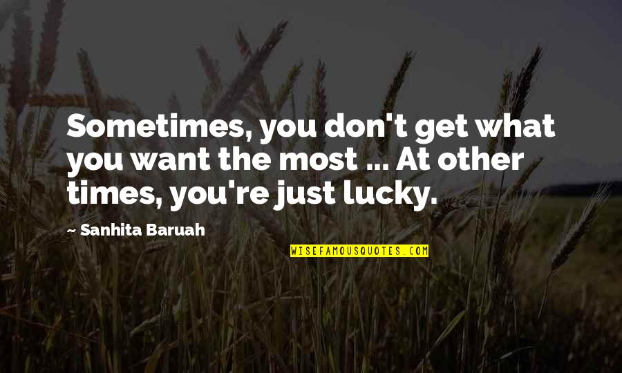 Lucky And Unlucky Quotes By Sanhita Baruah: Sometimes, you don't get what you want the