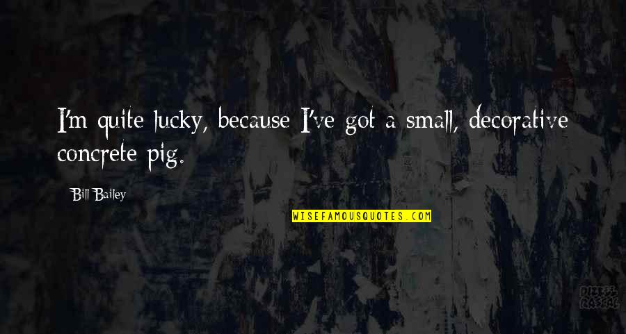 Lucky Because Of You Quotes By Bill Bailey: I'm quite lucky, because I've got a small,