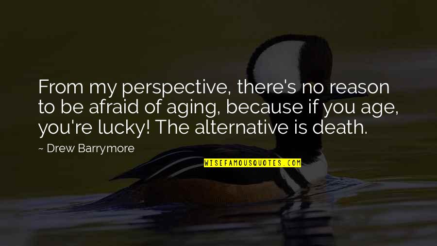 Lucky Because Of You Quotes By Drew Barrymore: From my perspective, there's no reason to be