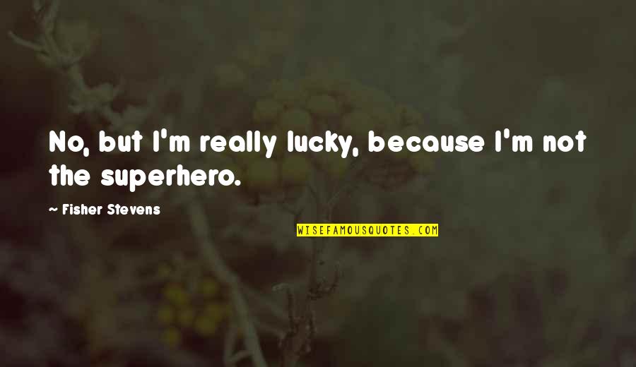Lucky Because Of You Quotes By Fisher Stevens: No, but I'm really lucky, because I'm not