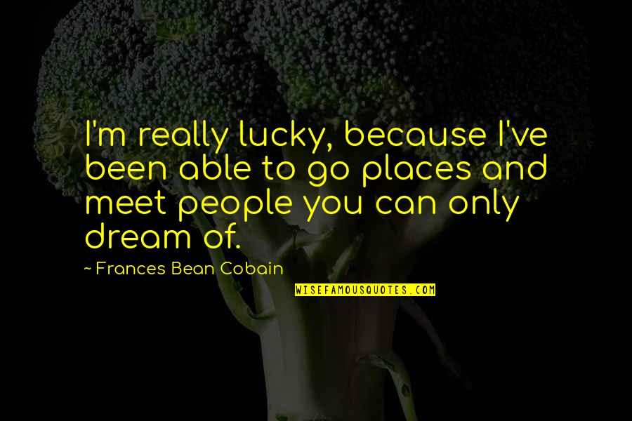 Lucky Because Of You Quotes By Frances Bean Cobain: I'm really lucky, because I've been able to