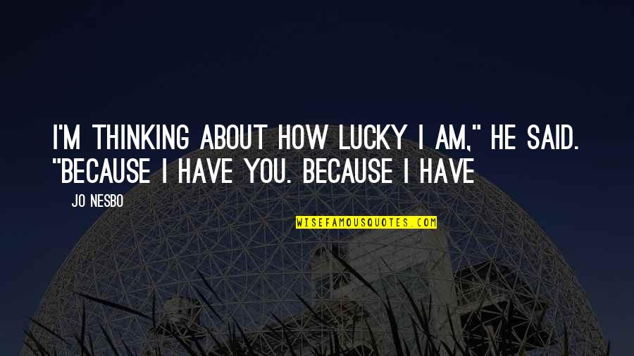 Lucky Because Of You Quotes By Jo Nesbo: I'm thinking about how lucky I am," he