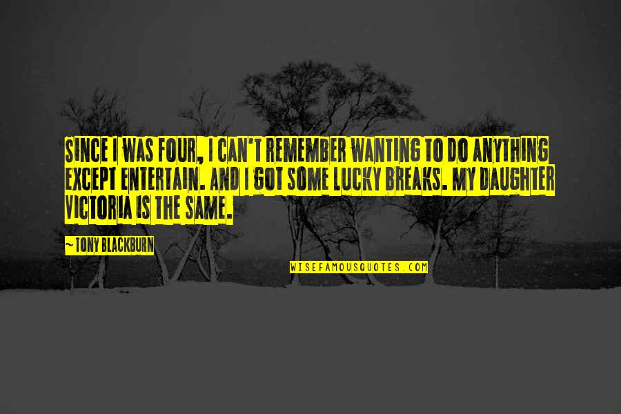 Lucky Breaks Quotes By Tony Blackburn: Since I was four, I can't remember wanting Lucky Breaks Quotes By Tony Blackburn: Since I was four, I can't remember wanting
