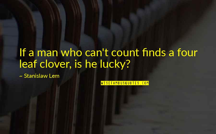 Lucky Clover Quotes By Stanislaw Lem: If a man who can't count finds a