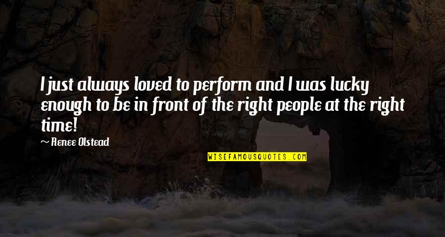 Lucky Enough Quotes By Renee Olstead: I just always loved to perform and I Lucky Enough Quotes By Renee Olstead: I just always loved to perform and I