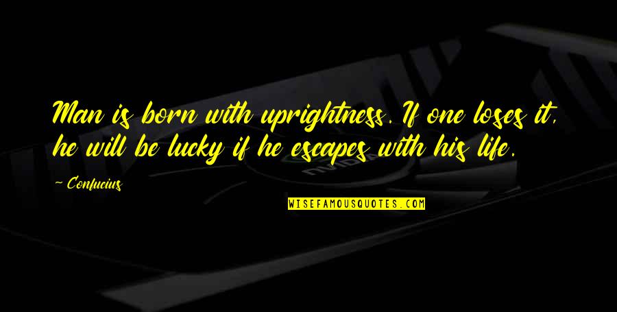 Lucky Escapes Quotes By Confucius: Man is born with uprightness. If one loses