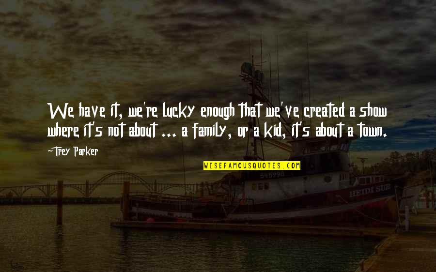 Lucky Family Quotes By Trey Parker: We have it, we're lucky enough that we've