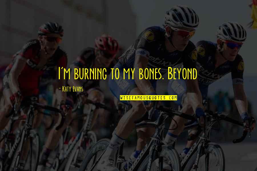 Lucky Funny Quotes By Katy Evans: I'm burning to my bones. Beyond Lucky Funny Quotes By Katy Evans: I'm burning to my bones. Beyond