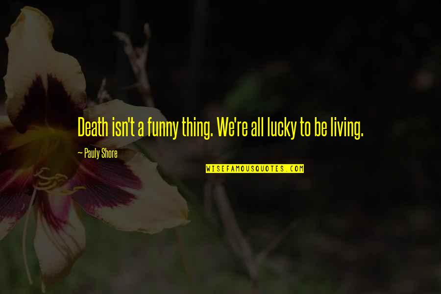 Lucky Funny Quotes By Pauly Shore: Death isn't a funny thing. We're all lucky Lucky Funny Quotes By Pauly Shore: Death isn't a funny thing. We're all lucky