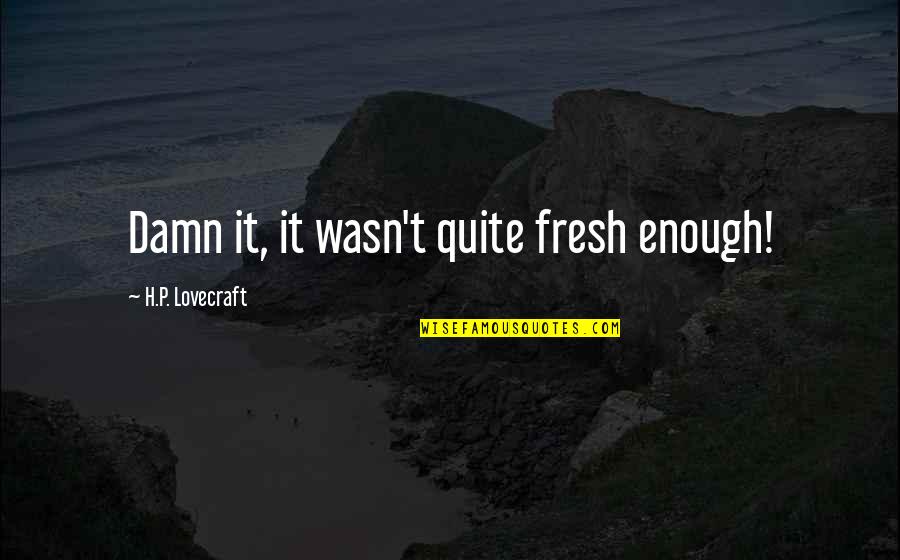 Lucky Girl Quotes By H.P. Lovecraft: Damn it, it wasn't quite fresh enough!