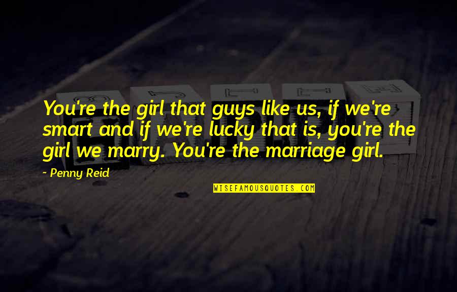 Lucky Girl Quotes By Penny Reid: You're the girl that guys like us, if
