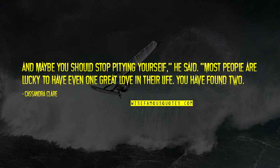 Lucky Have Found You Quotes By Cassandra Clare: And maybe you should stop pitying yourself," he