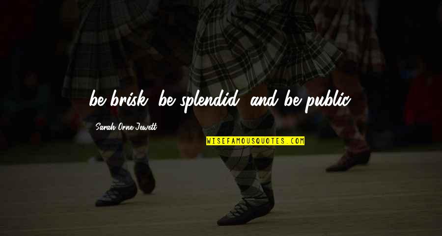 Lucky Have Found You Quotes By Sarah Orne Jewett: be brisk, be splendid, and be public.