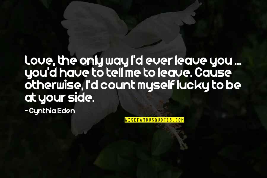 Lucky Have You Quotes By Cynthia Eden: Love, the only way I'd ever leave you