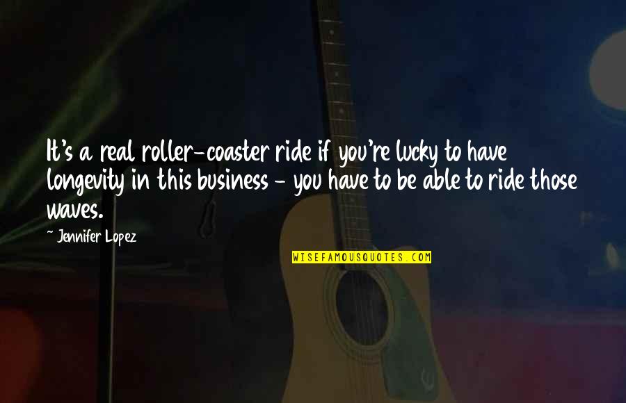 Lucky Have You Quotes By Jennifer Lopez: It's a real roller-coaster ride if you're lucky