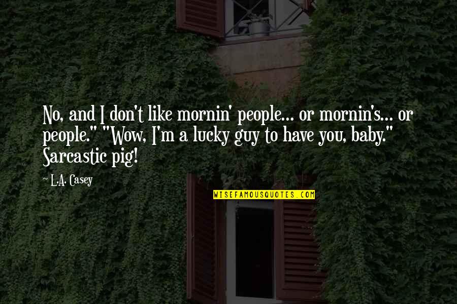 Lucky Have You Quotes By L.A. Casey: No, and I don't like mornin' people... or